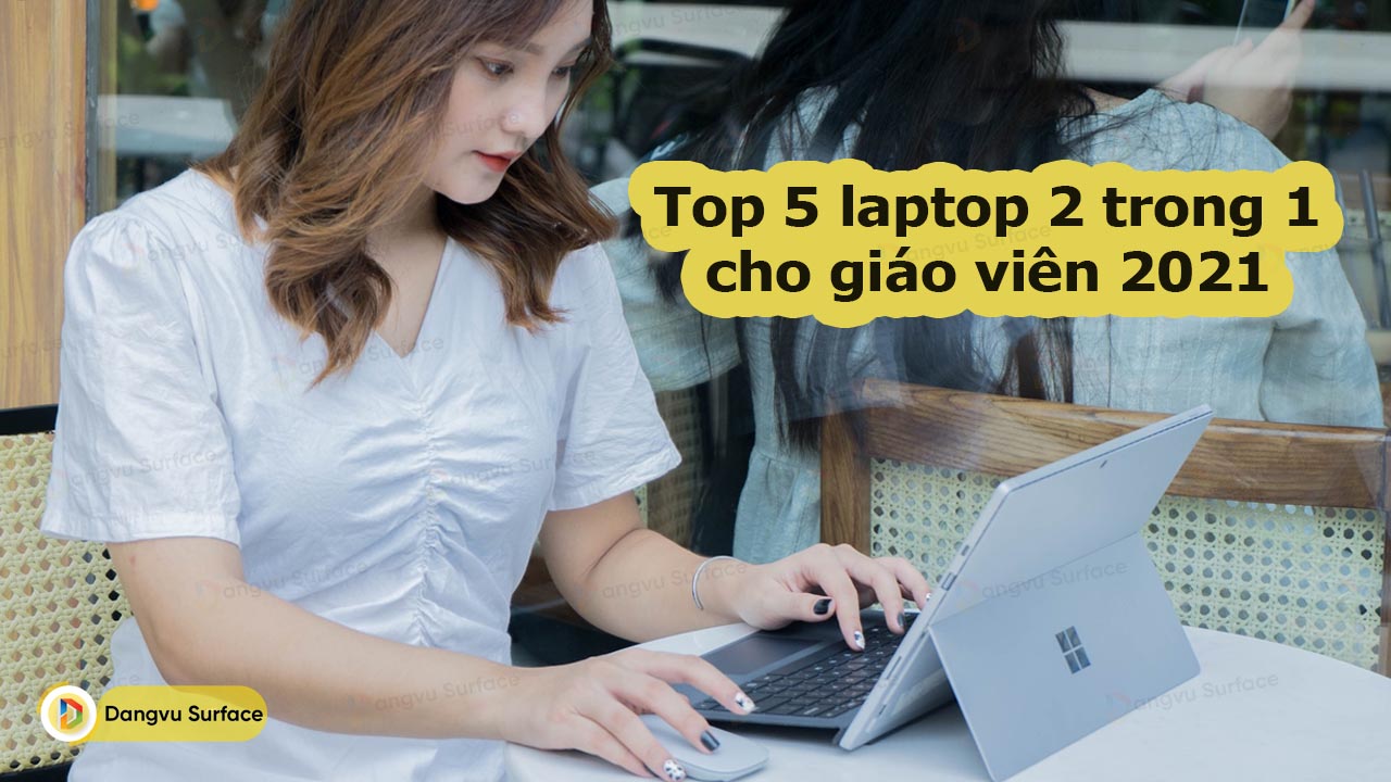 Top 5 Laptop 2 Trong 1 Cho Giáo Viên 2021