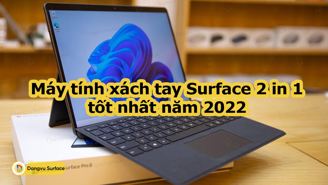 Máy tính xách tay Surface 2 in 1 tốt nhất năm 2022 hiện tại