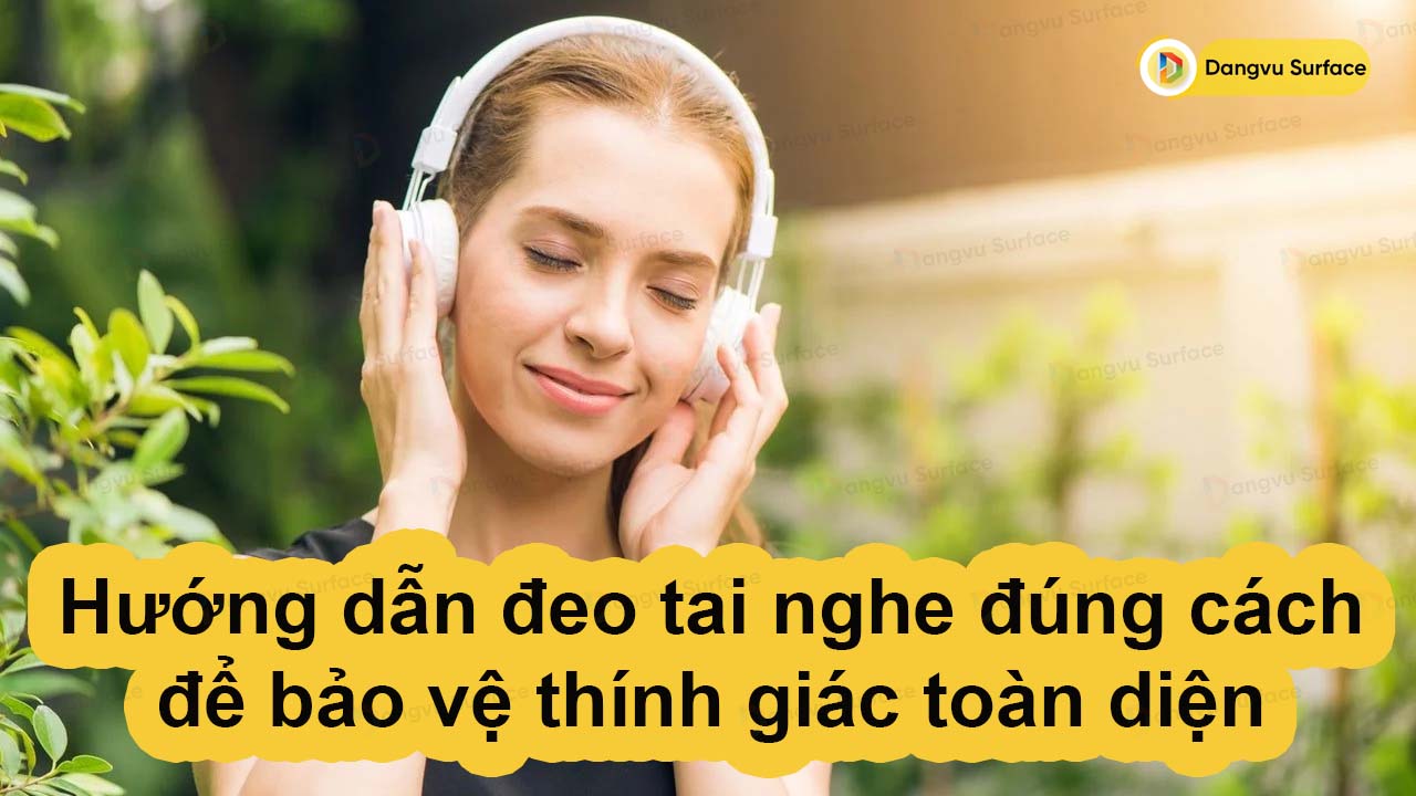 Hướng dẫn đeo tai nghe đúng cách để bảo vệ thính giác toàn diện