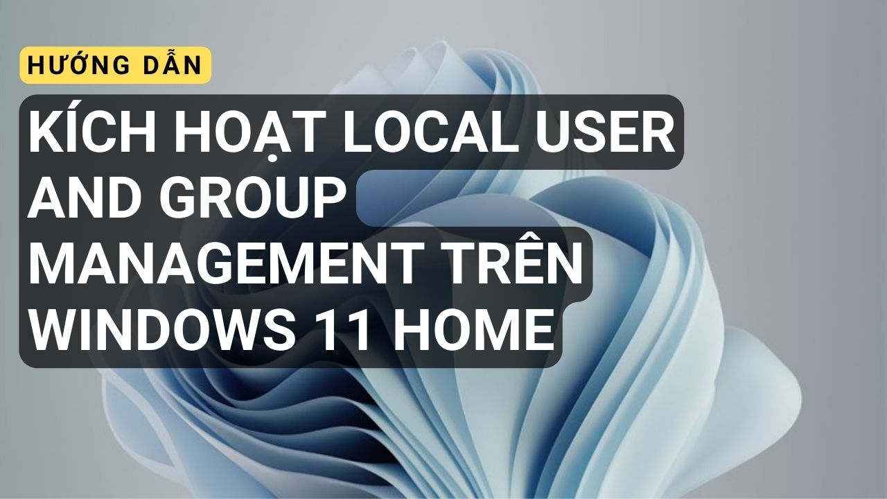 Hướng dẫn kích hoạt Local User and Group Management trên Windows 11 Home