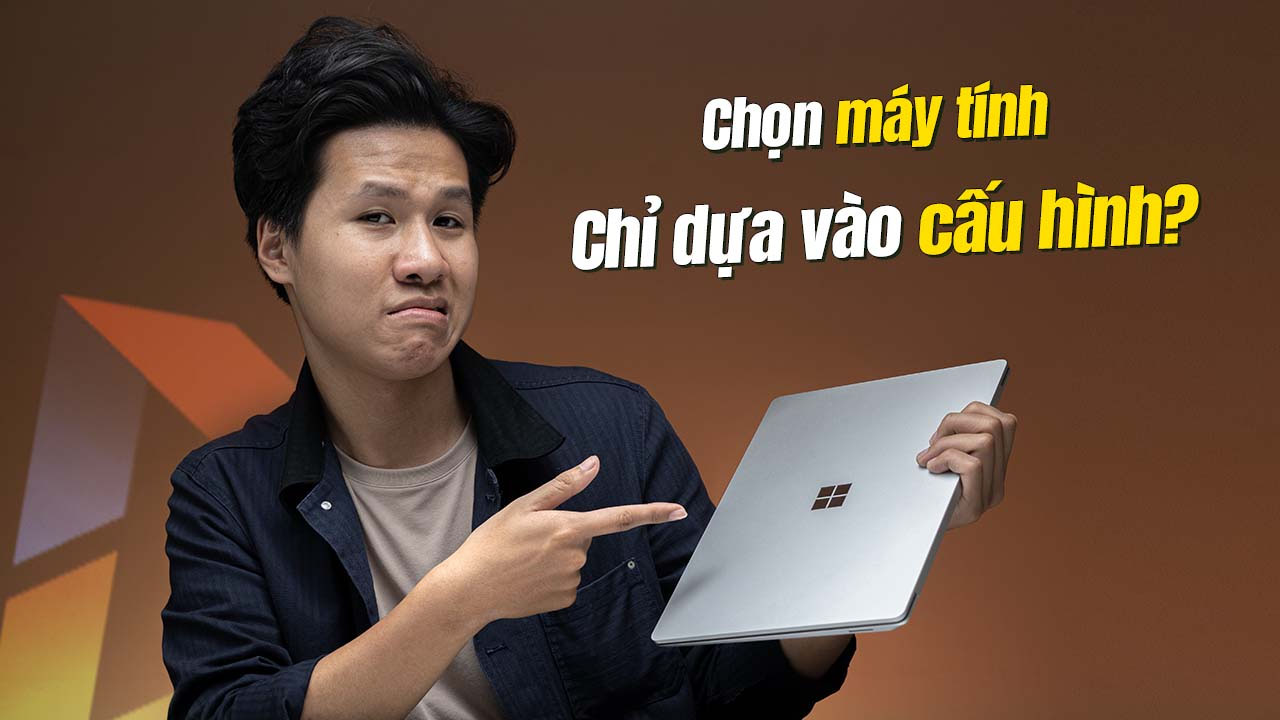 Lựa chọn máy tính chỉ dựa vào cấu hình, xưa rồi bạn ơi!